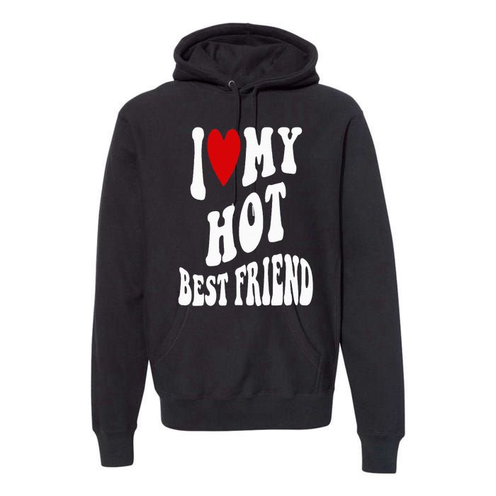 I Love My Hot Best Friend Funny BFF I Heart My Best Friend Premium Hoodie