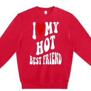 I Love My Hot Best Friend Funny BFF I Heart My Best Friend Premium Crewneck Sweatshirt