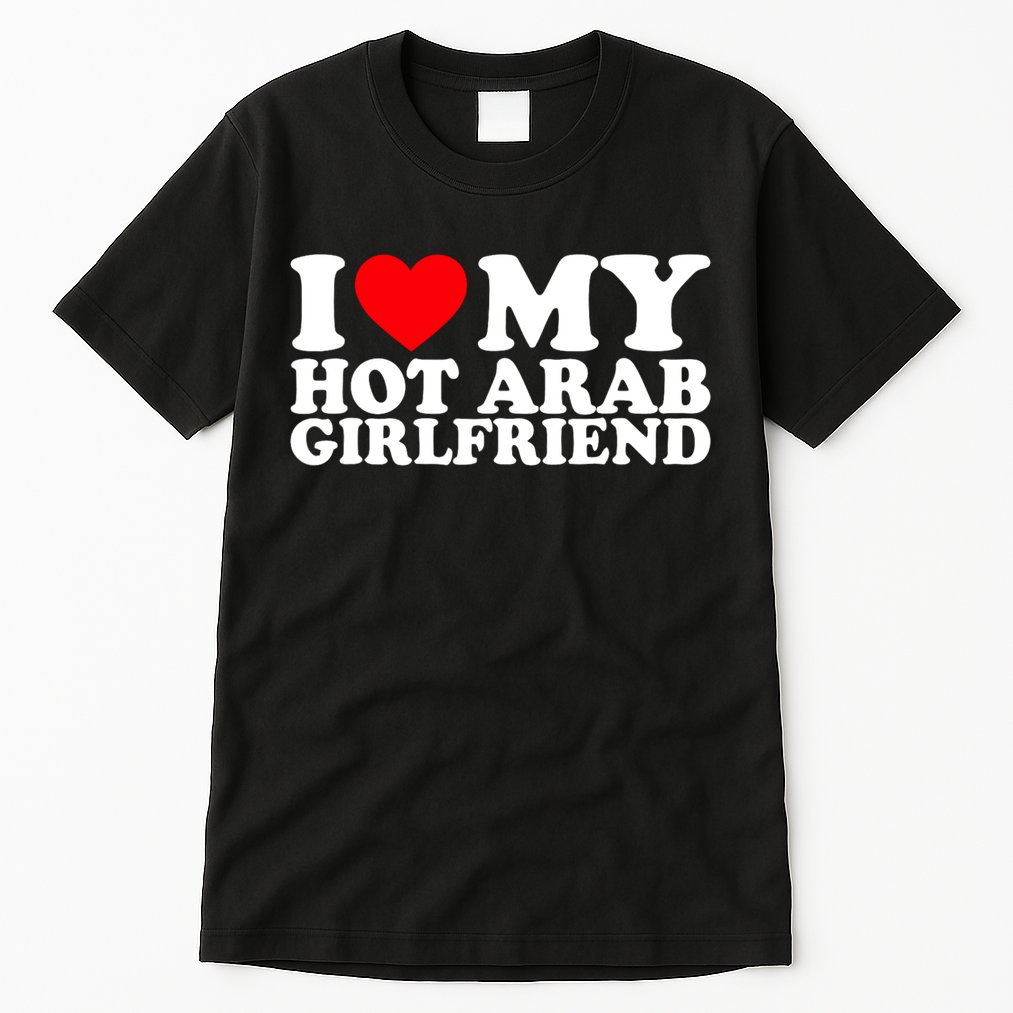 I Love My Hot Arab Girlfriend I Love My Arab Girlfriend Tall T-Shirt