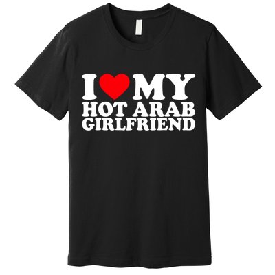 I Love My Hot Arab Girlfriend I Love My Arab Girlfriend Premium T-Shirt
