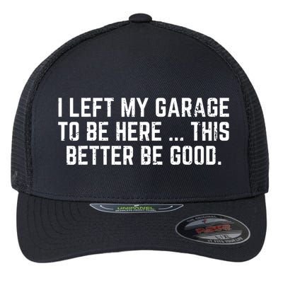 I Left My Garage To Be Here This Better Good Mechanic Car Flexfit Unipanel Trucker Cap