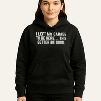 I Left My Garage To Be Here This Better Good Mechanic Car Hoodie