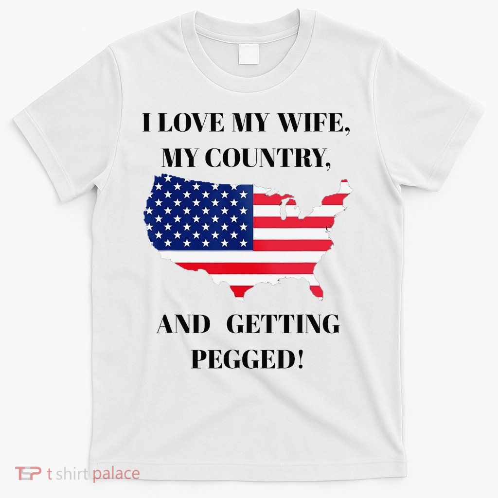 I LOVE MY WIFE, MY COUNTRY, AND GETTING PEGGED!  T-Shirt
