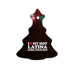 I Love My Hot Latina Girlfriend I Heart My Hot Latina GF Ceramic Tree Ornament