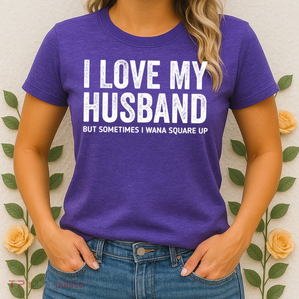 I Love My Husband But Sometimes I Wanna Square Up Womens T-Shirt
