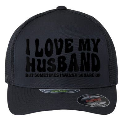 I Love My Husband But Sometimes I Wanna Square Up Funny Wife Flexfit Unipanel Trucker Cap