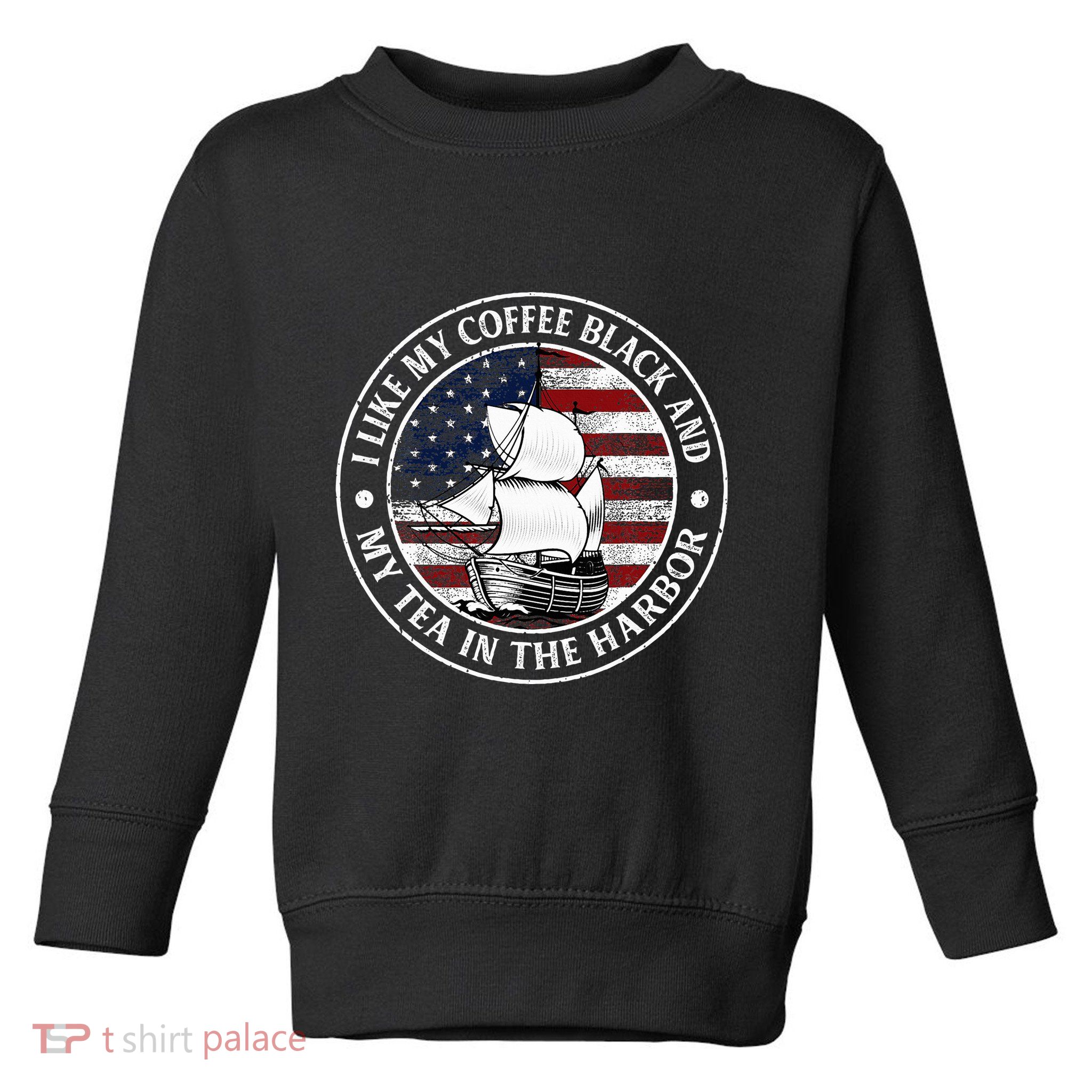 I Like My Coffee Black And My Tea In The Harbor Us History Toddler Sweatshirt