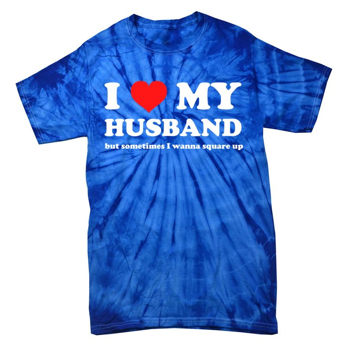 I Love My Husband But Sometimes I Wanna Square Up Gift Tie-Dye T-Shirt