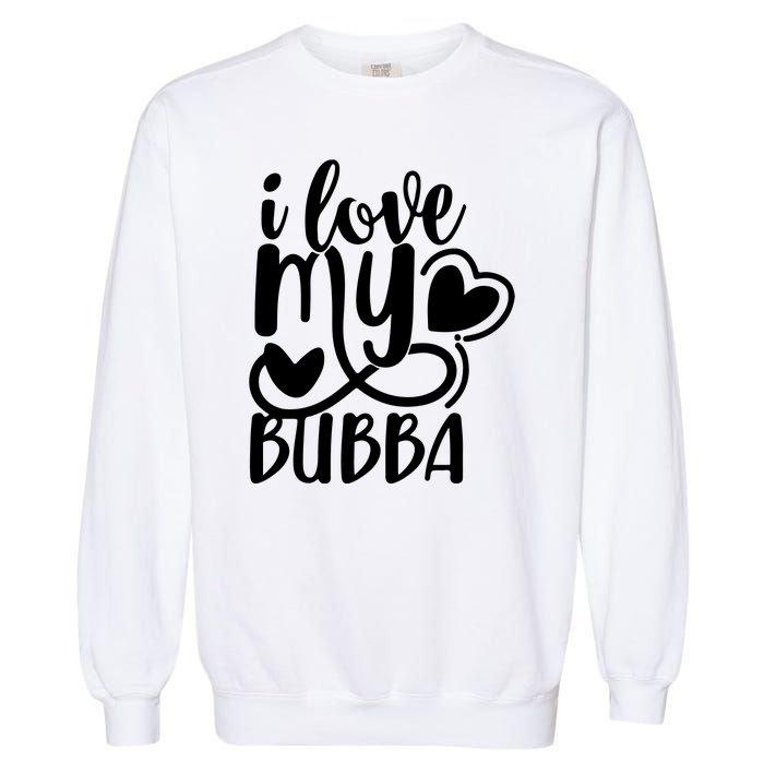 I Love My Bubba Gift For Dad Fathers Day Garment-Dyed Sweatshirt