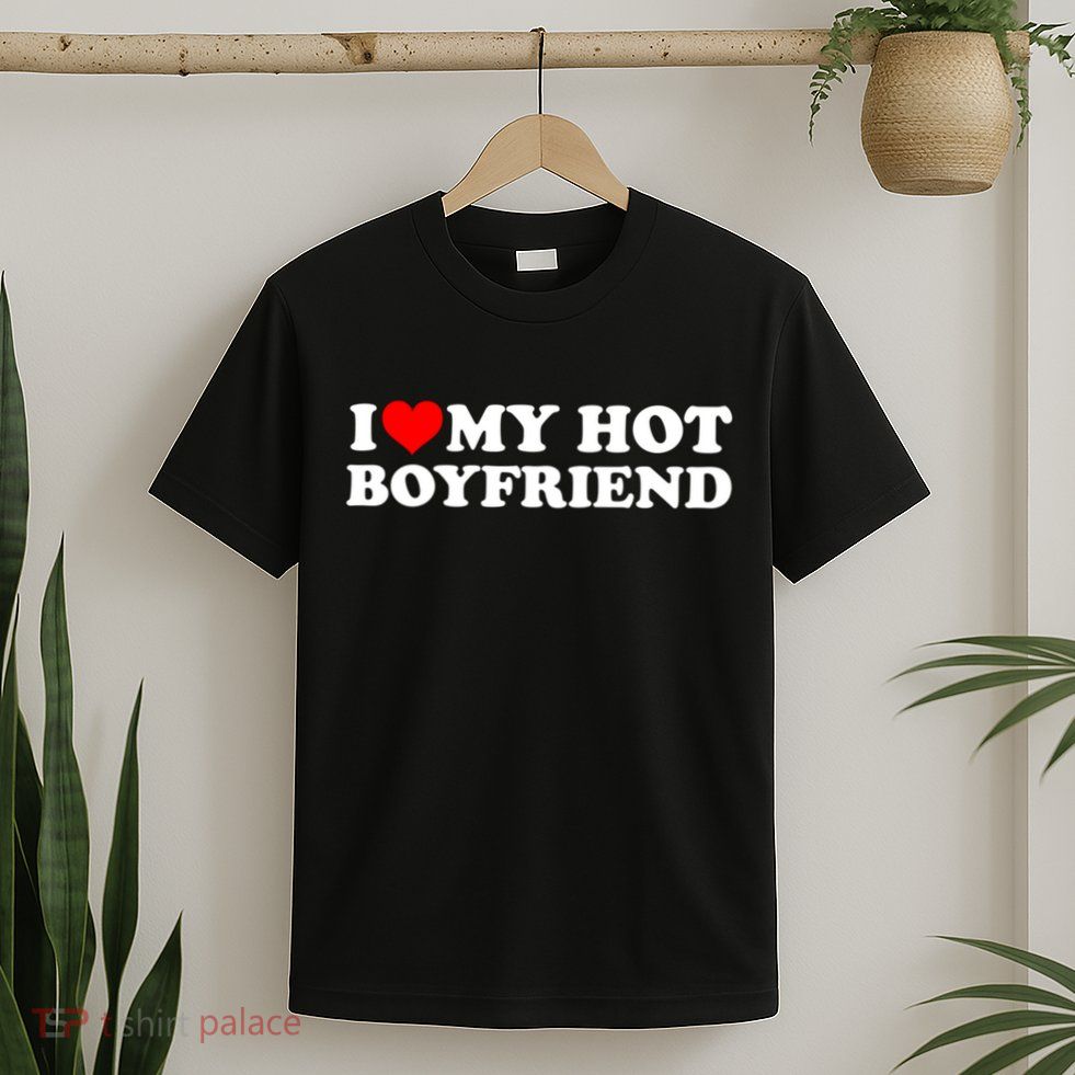 I Love My Hot Boyfriend T-Shirt