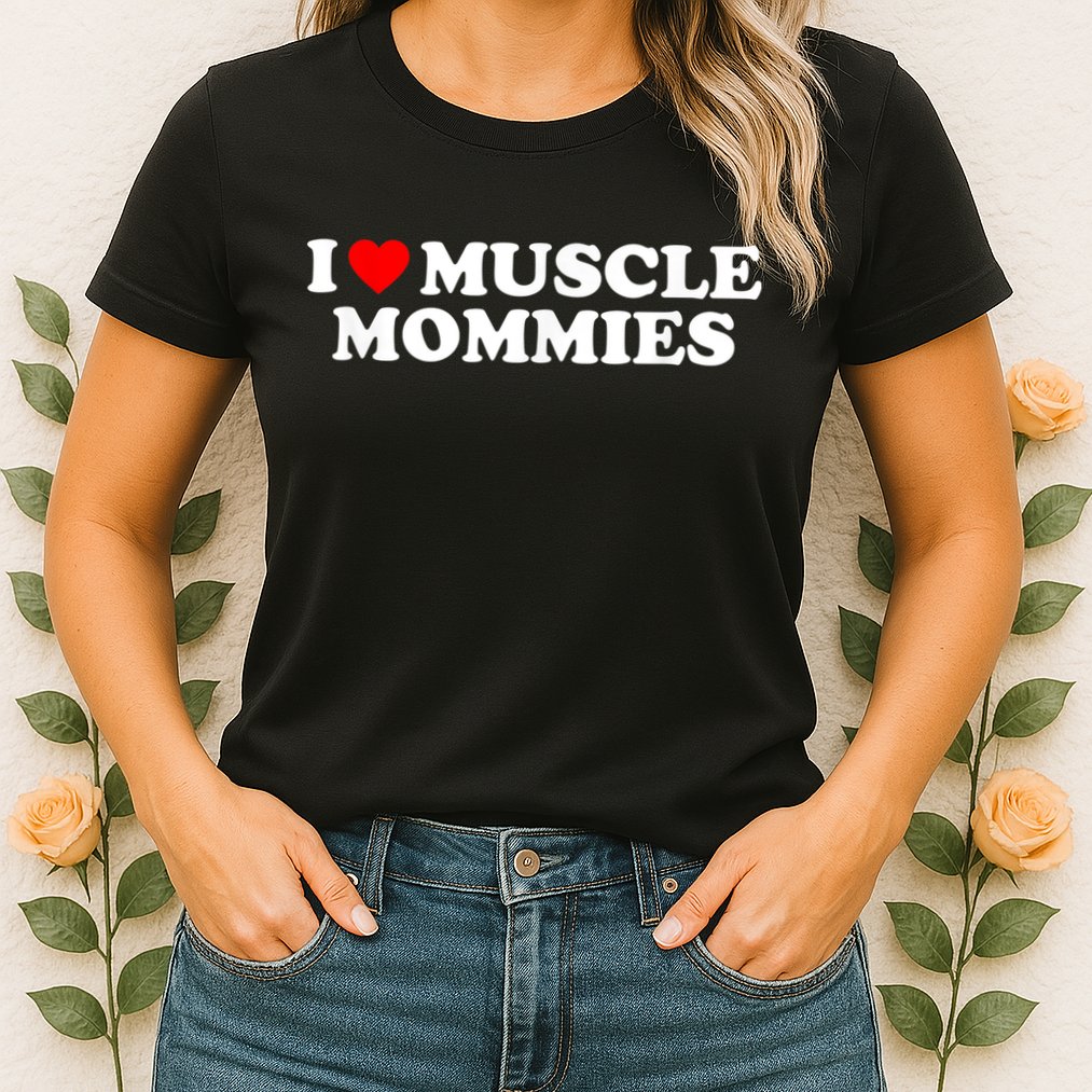I Love Muscle Mommies, I Heart Muscle Mommies, Muscle Mommy Womens T-Shirt