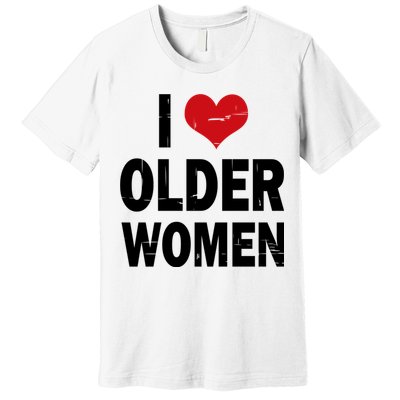I Love Older Women I Heart Older Women Funny Sarcastic Humor Premium T-Shirt
