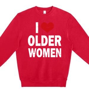 I Love Older Women I Heart Older Women Funny Sarcastic Humor Premium Crewneck Sweatshirt