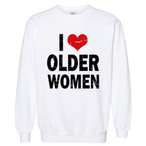 I Love Older Women I Heart Older Women Funny Sarcastic Humor Garment-Dyed Sweatshirt