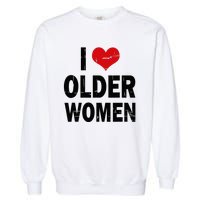 I Love Older Women I Heart Older Women Funny Sarcastic Humor Garment-Dyed Sweatshirt