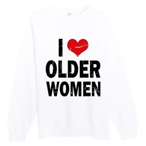 I Love Older Women I Heart Older Women Funny Sarcastic Humor Premium Crewneck Sweatshirt