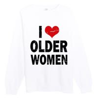 I Love Older Women I Heart Older Women Funny Sarcastic Humor Premium Crewneck Sweatshirt