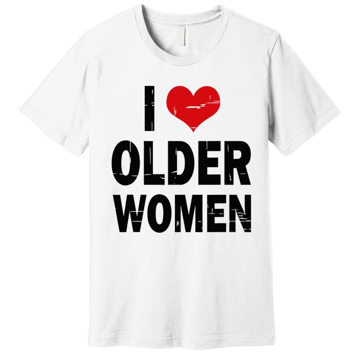 I Love Older Women I Heart Older Women Funny Sarcastic Humor Premium T-Shirt