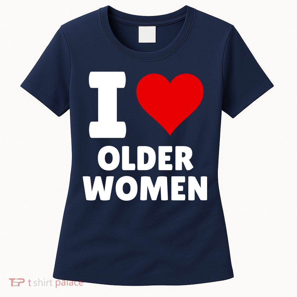 I Love Older Women I Heart Older Women Funny Sarcastic Humor Womens T-Shirt
