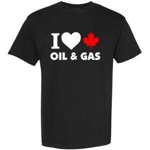 I Love Oil & Gas Funny Canadian Joke Quote Garment-Dyed Heavyweight T-Shirt