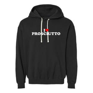 I Love Prosciutto I Heart Prosciutto Io Amo Prosciutto Garment-Dyed Fleece Hoodie