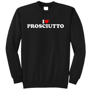 I Love Prosciutto I Heart Prosciutto Io Amo Prosciutto Sweatshirt