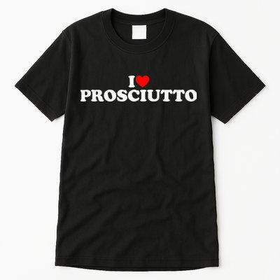 I Love Prosciutto I Heart Prosciutto Io Amo Prosciutto Tall T-Shirt