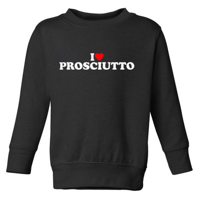 I Love Prosciutto I Heart Prosciutto Io Amo Prosciutto Toddler Sweatshirt
