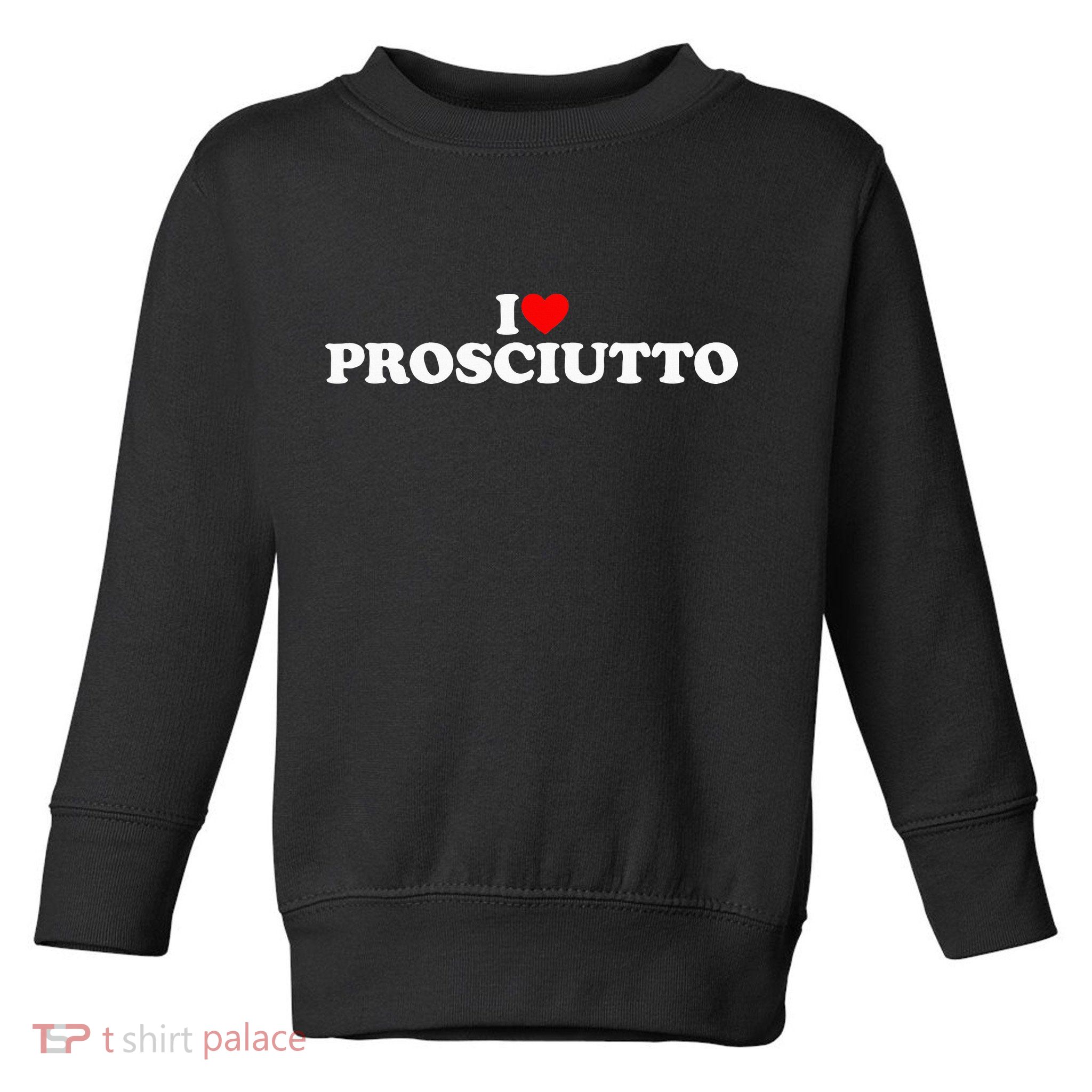 I Love Prosciutto I Heart Prosciutto Io Amo Prosciutto Toddler Sweatshirt