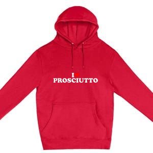 I Love Prosciutto I Heart Prosciutto Io Amo Prosciutto Premium Pullover Hoodie