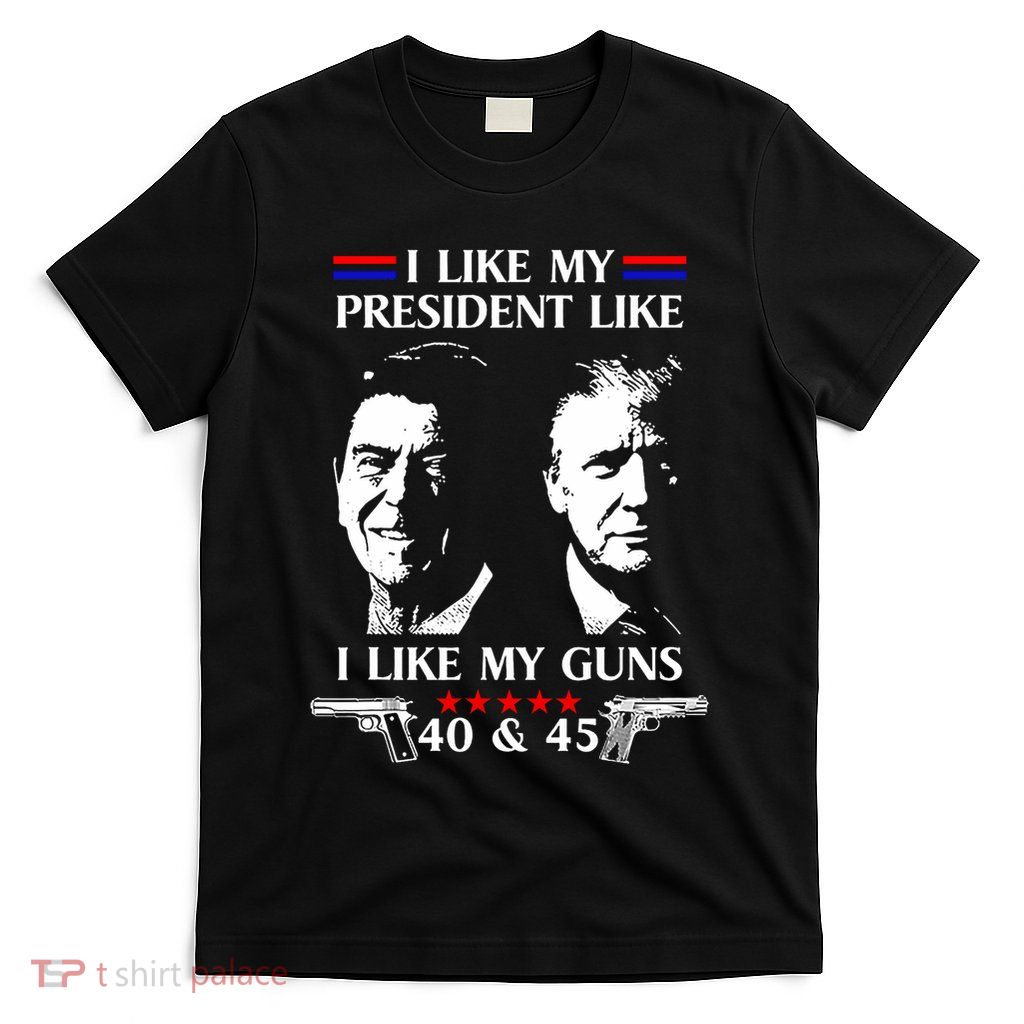 I Like President Like I Like My Guns 40 & 45 T-Shirt