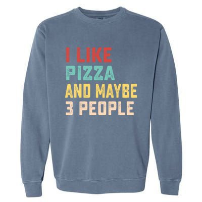 I Like Pizza And Maybe 3 People Cool Gift Garment-Dyed Sweatshirt