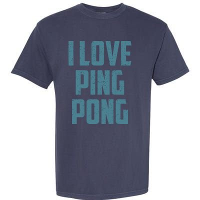 I Love Ping Pong Table Tennis Player Quote Garment-Dyed Heavyweight T-Shirt