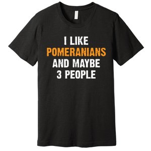 I Like Pomeranians And Maybe 3 People Dog Owner Pomeranian Premium T-Shirt