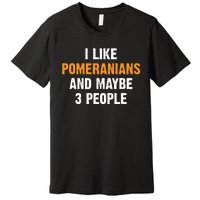 I Like Pomeranians And Maybe 3 People Dog Owner Pomeranian Premium T-Shirt