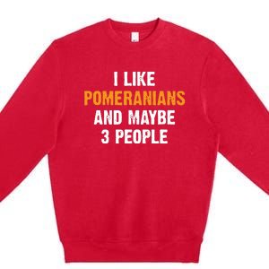 I Like Pomeranians And Maybe 3 People Dog Owner Pomeranian Premium Crewneck Sweatshirt