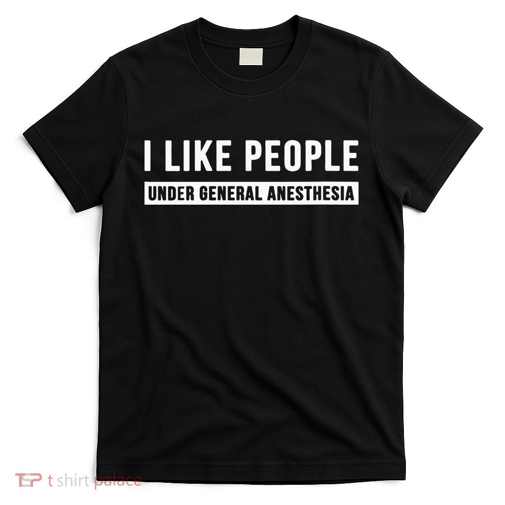 I Like People Under General Anesthesia Anesthesiology T-Shirt