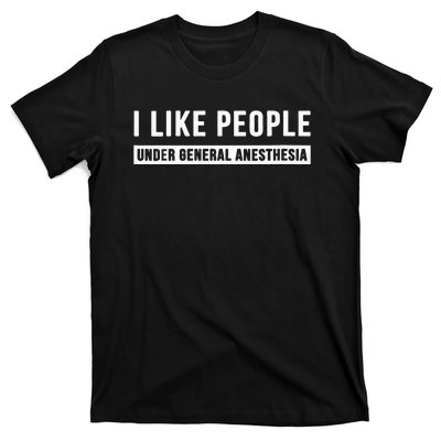 I Like People Under General Anesthesia Anesthesiology T-Shirt