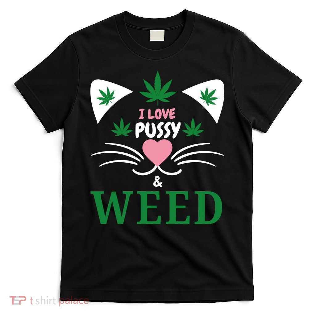 I Love Pussy And Weed Funny Cat Lovers And Pot Smokers Weed T-Shirt