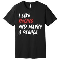 I Like Racing And Maybe 3 People Race Car Cute Gift Premium T-Shirt