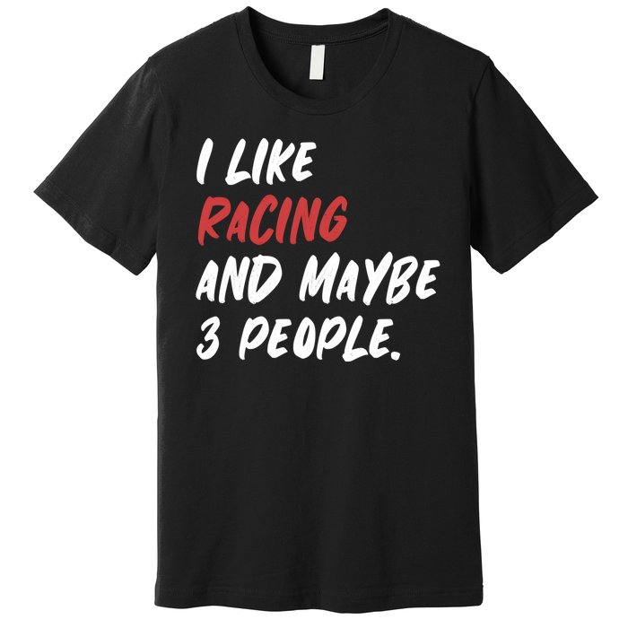 I Like Racing And Maybe 3 People Race Car Cute Gift Premium T-Shirt