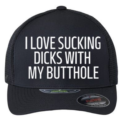 I Love Sucking Dicks With My Butthole Flexfit Unipanel Trucker Cap