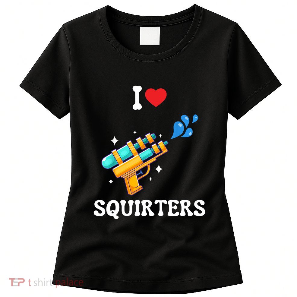I Love Squirters Funny Womens T-Shirt