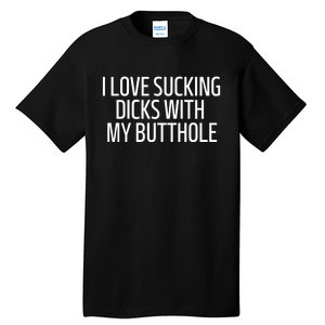 I Love Sucking Dicks With My Butthole Funny Saying Tall T-Shirt