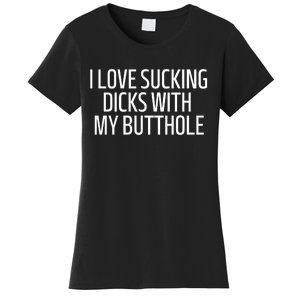 I Love Sucking Dicks With My Butthole Funny Saying Women's T-Shirt