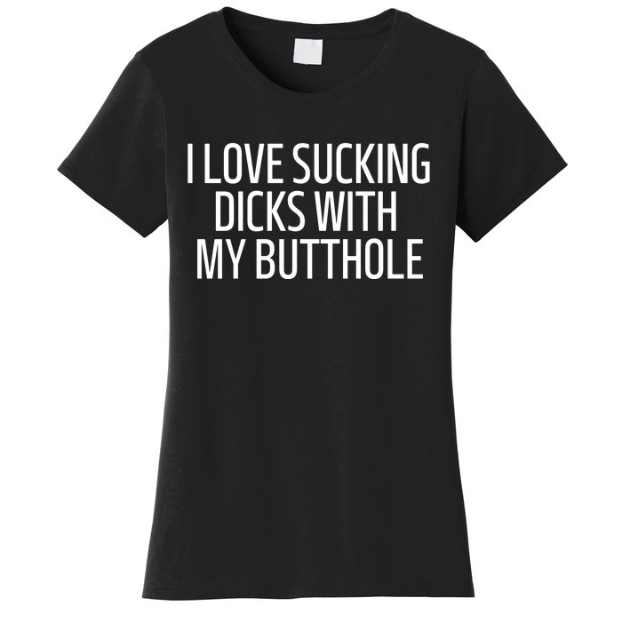 I Love Sucking Dicks With My Butthole Funny Saying Women's T-Shirt