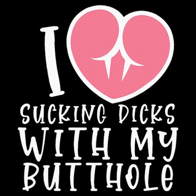 I Love Sucking Dicks With My Butthole T-Shirt