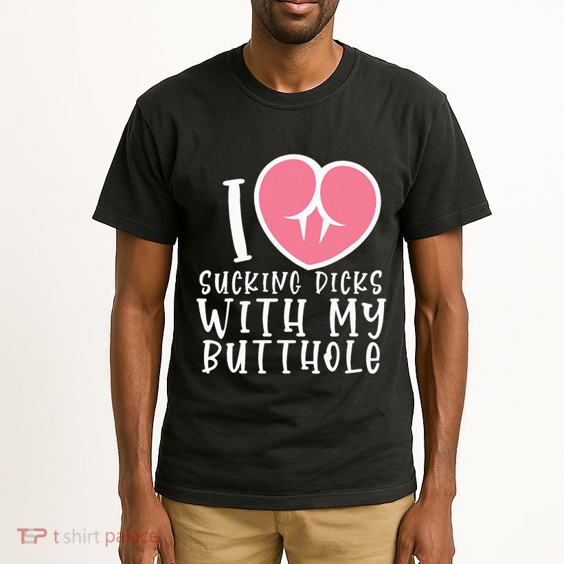 I Love Sucking Dicks With My Butthole Tall T-Shirt