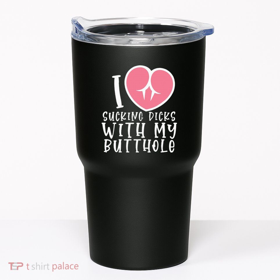 I Love Sucking Dicks With My Butthole Tumbler