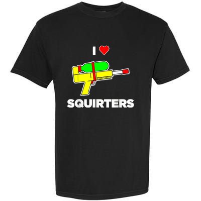 I Love Squirters Quote Garment-Dyed Heavyweight T-Shirt